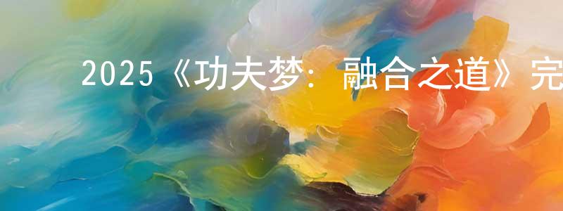 ﻿陈月朗发布﻿2025《功夫梦：融合之道》完整版电影/在线观看/百度云-美剧天堂